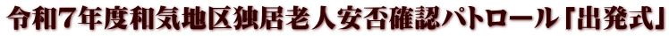 令和７年度和気地区独居老人安否確認パトロール「出発式」